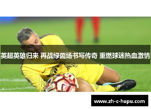 英超英雄归来 再战绿茵场书写传奇 重燃球迷热血激情