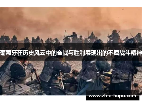 葡萄牙在历史风云中的奋战与胜利展现出的不屈战斗精神