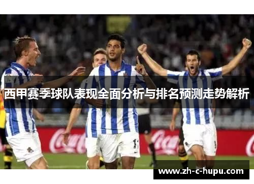 西甲赛季球队表现全面分析与排名预测走势解析