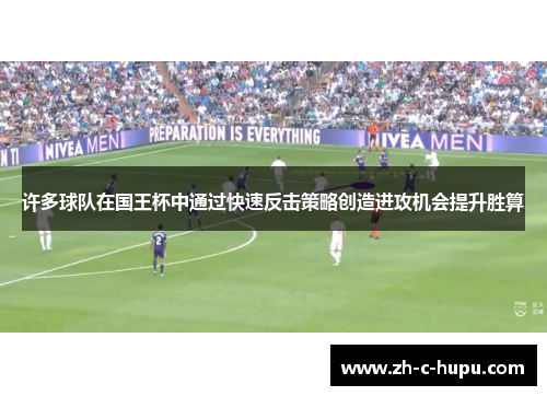 许多球队在国王杯中通过快速反击策略创造进攻机会提升胜算