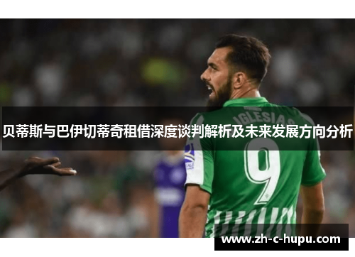 贝蒂斯与巴伊切蒂奇租借深度谈判解析及未来发展方向分析