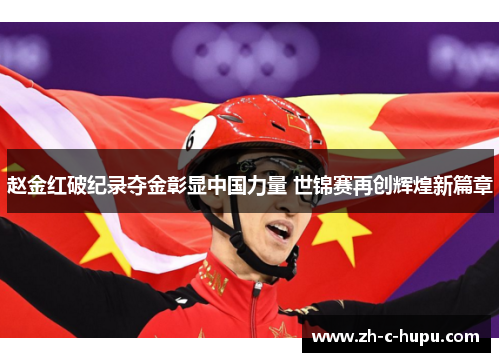 赵金红破纪录夺金彰显中国力量 世锦赛再创辉煌新篇章