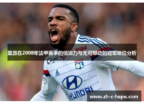 里昂在2008年法甲赛季的统治力与无可撼动的冠军地位分析
