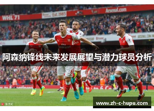 阿森纳锋线未来发展展望与潜力球员分析