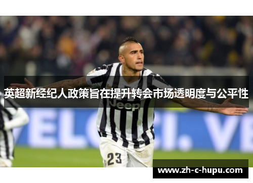 英超新经纪人政策旨在提升转会市场透明度与公平性