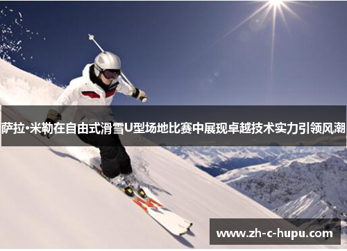 萨拉·米勒在自由式滑雪U型场地比赛中展现卓越技术实力引领风潮