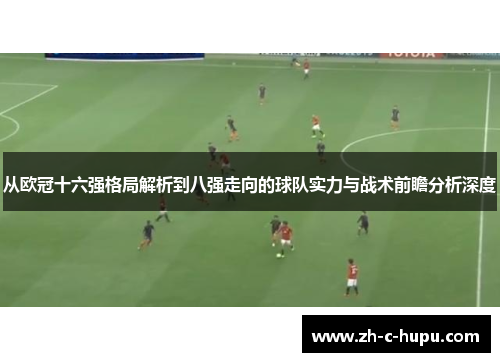 从欧冠十六强格局解析到八强走向的球队实力与战术前瞻分析深度