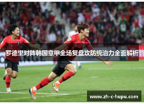 罗德里对阵韩国意甲全场复盘攻防统治力全面解析 罗德里对阵韩国意甲全场复盘攻防统治力全面解析