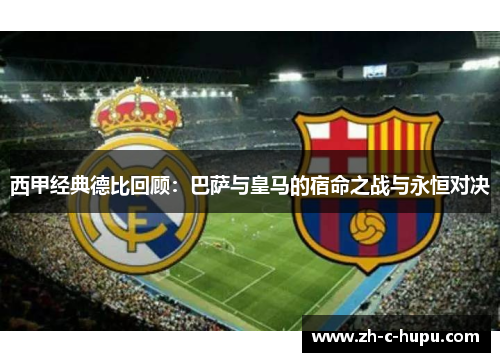 西甲经典德比回顾:巴萨与皇马的宿命之战与永恒对决 西甲经典德比回顾:巴萨与皇马的宿命之战与永恒对决
