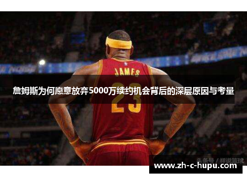 詹姆斯为何愿意放弃5000万续约机会背后的深层原因与考量 詹姆斯为何愿意放弃5000万续约机会背后的深层原因与考量