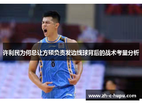许利民为何总让方硕负责发边线球背后的战术考量分析