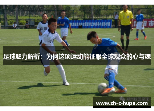 足球魅力解析：为何这项运动能征服全球观众的心与魂