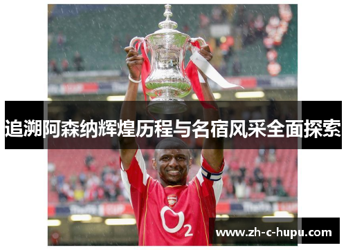 追溯阿森纳辉煌历程与名宿风采全面探索 追溯阿森纳辉煌历程与名宿风采全面探索