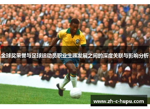 金球奖荣誉与足球运动员职业生涯发展之间的深度关联与影响分析 金球奖荣誉与足球运动员职业生涯发展之间的深度关联与影响分析