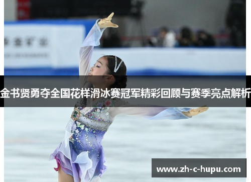 金书贤勇夺全国花样滑冰赛冠军精彩回顾与赛季亮点解析