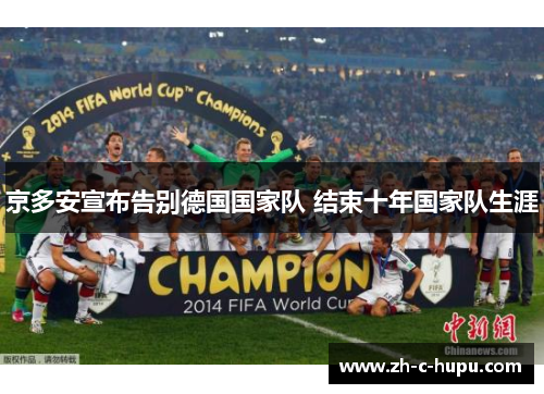 京多安宣布告别德国国家队 结束十年国家队生涯 京多安宣布告别德国国家队 结束十年国家队生涯