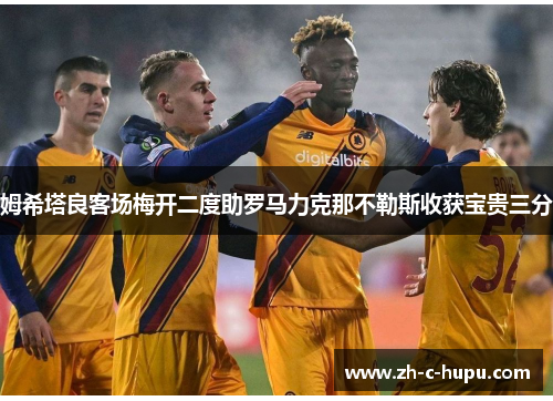 姆希塔良客场梅开二度助罗马力克那不勒斯收获宝贵三分