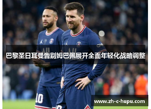 巴黎圣日耳曼告别姆巴佩展开全面年轻化战略调整