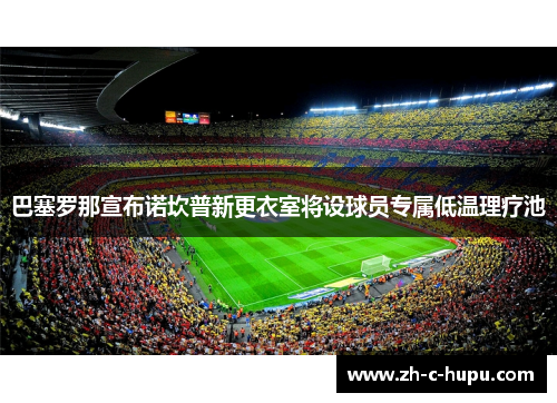 巴塞罗那宣布诺坎普新更衣室将设球员专属低温理疗池