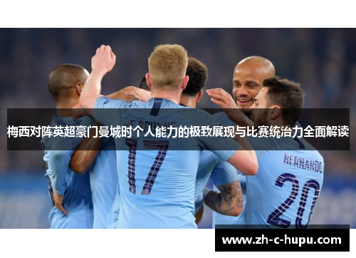 梅西对阵英超豪门曼城时个人能力的极致展现与比赛统治力全面解读