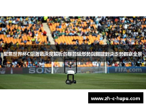 聚焦世界杯C組激戰深度解析各隊晉級形勢與關鍵對決走勢觀察全景 聚焦世界杯C組激戰深度解析各隊晉級形勢與關鍵對決走勢觀察全景