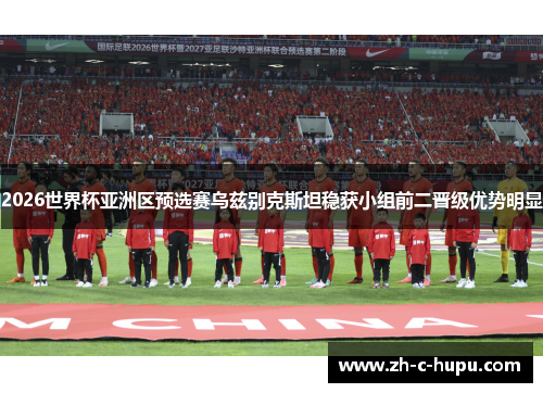 2026世界杯亚洲区预选赛乌兹别克斯坦稳获小组前二晋级优势明显 2026世界杯亚洲区预选赛乌兹别克斯坦稳获小组前二晋级优势明显
