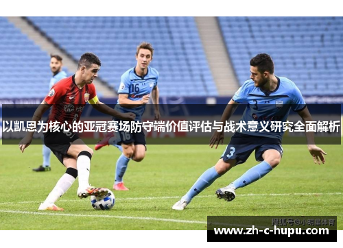 以凯恩为核心的亚冠赛场防守端价值评估与战术意义研究全面解析 以凯恩为核心的亚冠赛场防守端价值评估与战术意义研究全面解析