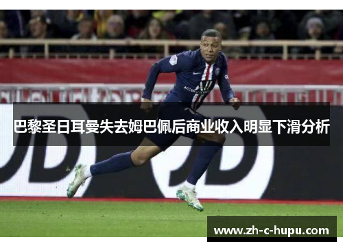 巴黎圣日耳曼失去姆巴佩后商业收入明显下滑分析 巴黎圣日耳曼失去姆巴佩后商业收入明显下滑分析
