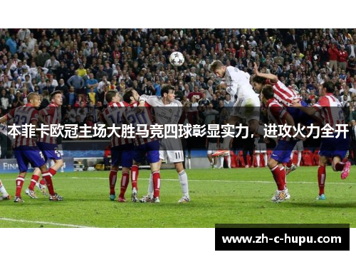 本菲卡欧冠主场大胜马竞四球彰显实力，进攻火力全开