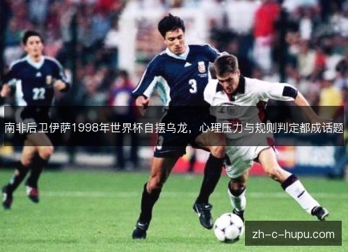 南非后卫伊萨1998年世界杯自摆乌龙，心理压力与规则判定都成话题